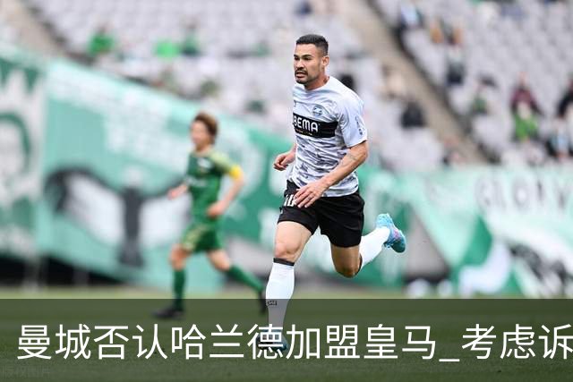 曼城否认哈兰德加盟皇马 考虑诉诸法律